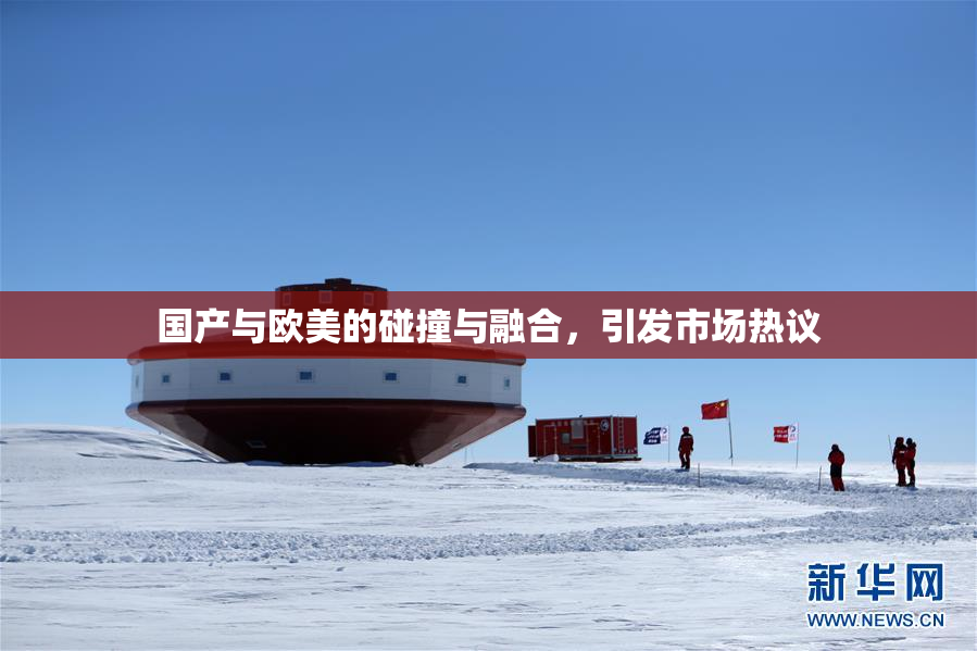 国产与欧美的碰撞与融合，引发市场热议