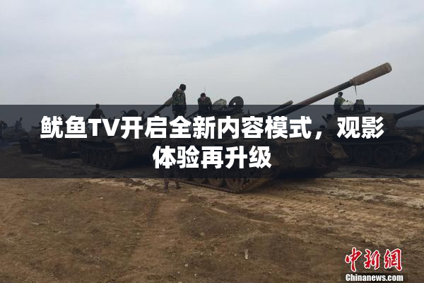 鱿鱼TV开启全新内容模式，观影体验再升级