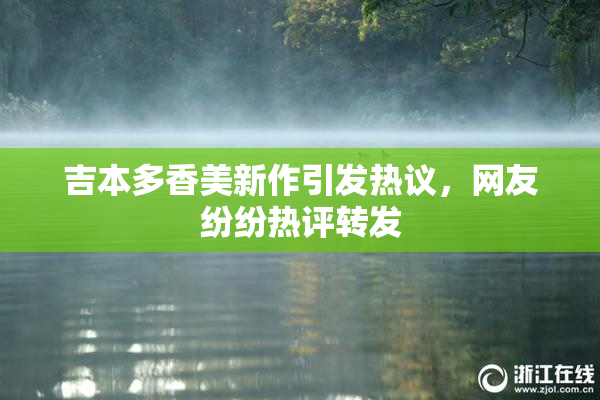 吉本多香美新作引发热议，网友纷纷热评转发