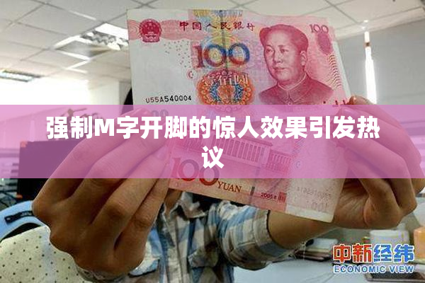 强制M字开脚的惊人效果引发热议