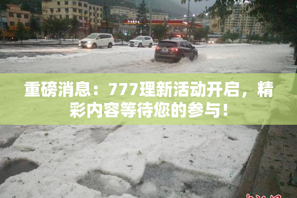 重磅消息：777理新活动开启，精彩内容等待您的参与！