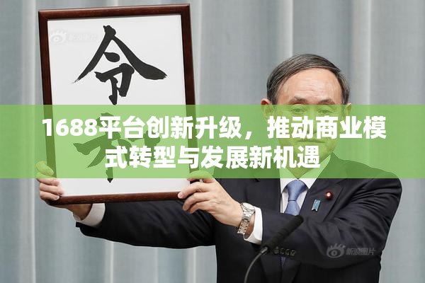 1688平台创新升级，推动商业模式转型与发展新机遇