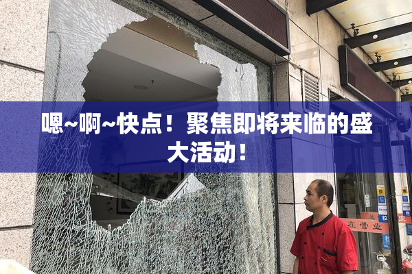 嗯~啊~快点！聚焦即将来临的盛大活动！