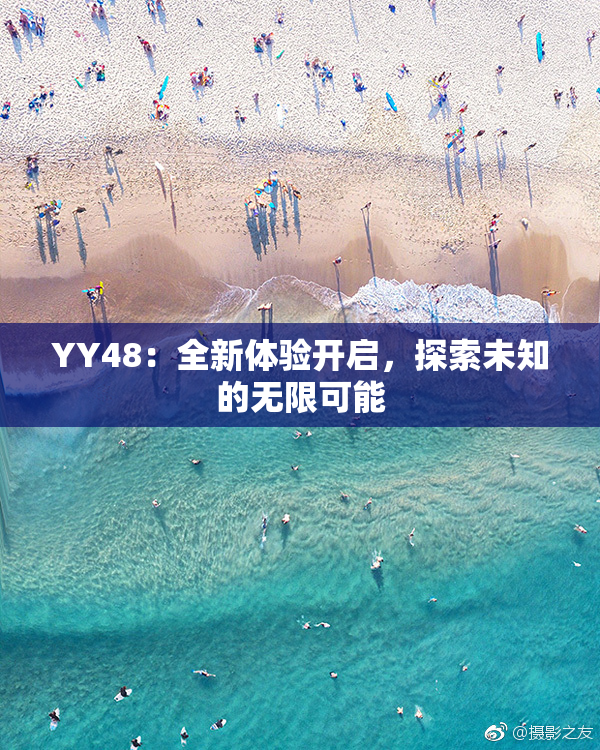 YY48：全新体验开启，探索未知的无限可能