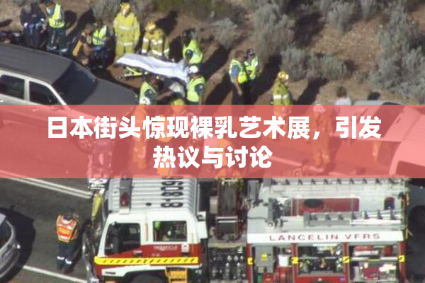 日本街头惊现裸乳艺术展，引发热议与讨论