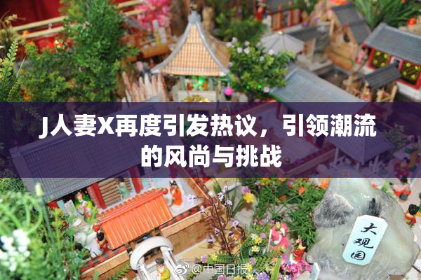 J人妻X再度引发热议，引领潮流的风尚与挑战