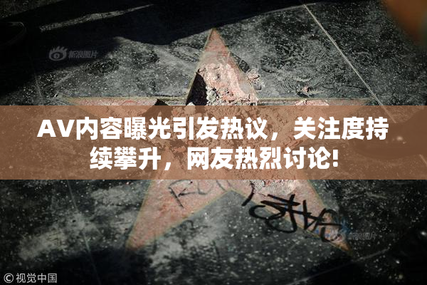 AV内容曝光引发热议，关注度持续攀升，网友热烈讨论!