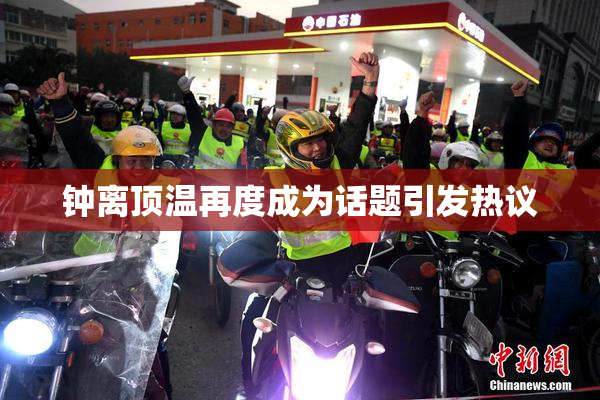 钟离顶温再度成为话题引发热议
