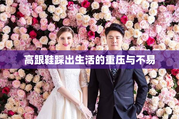 高跟鞋踩出生活的重压与不易