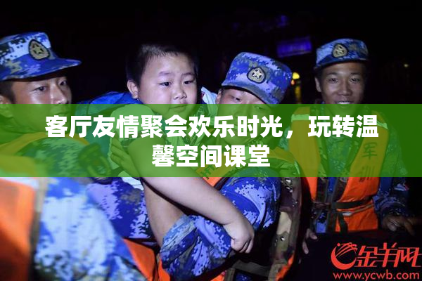 客厅友情聚会欢乐时光，玩转温馨空间课堂
