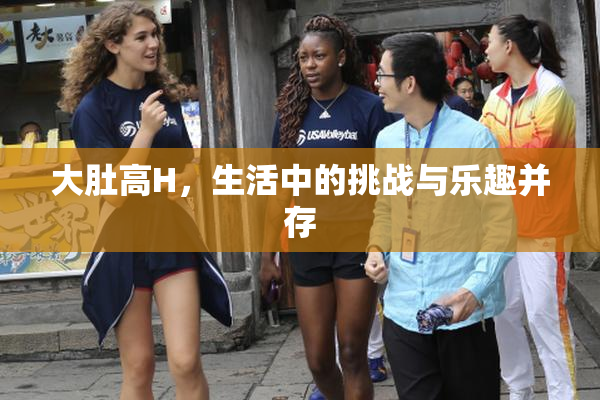大肚高H，生活中的挑战与乐趣并存