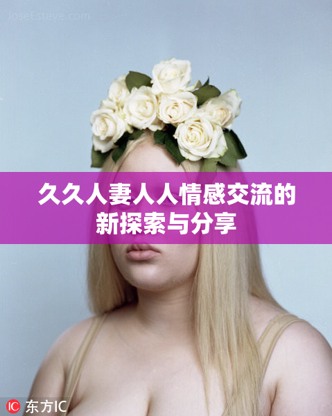 久久人妻人人情感交流的新探索与分享