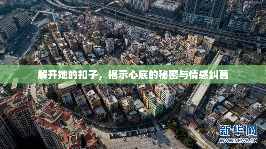 解开她的扣子，揭示心底的秘密与情感纠葛