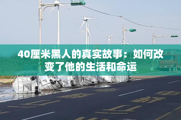 40厘米黑人的真实故事：如何改变了他的生活和命运