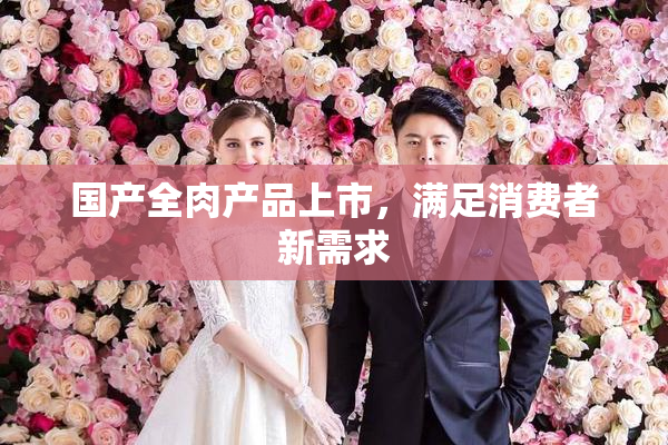 国产全肉产品上市，满足消费者新需求