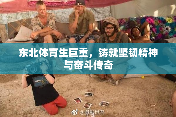 东北体育生巨重，铸就坚韧精神与奋斗传奇