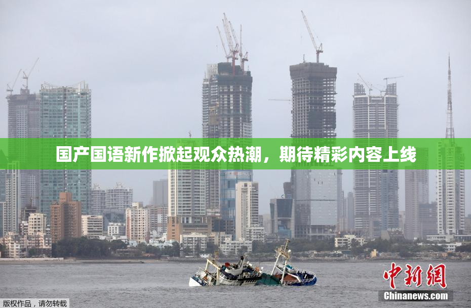 国产国语新作掀起观众热潮，期待精彩内容上线
