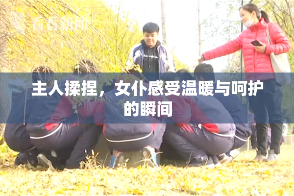 主人揉捏，女仆感受温暖与呵护的瞬间
