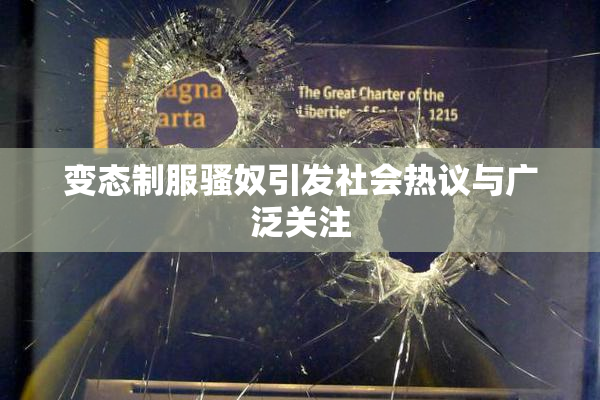 变态制服骚奴引发社会热议与广泛关注