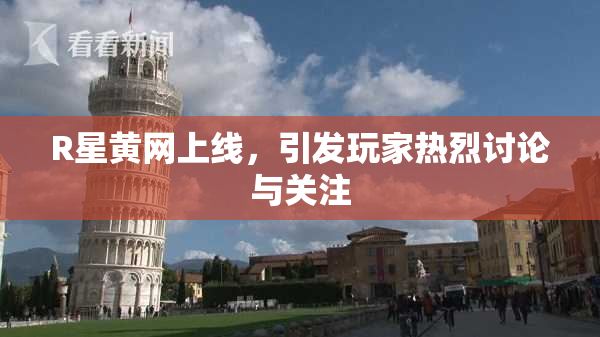 R星黄网上线，引发玩家热烈讨论与关注