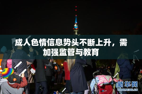 成人色情信息势头不断上升，需加强监管与教育