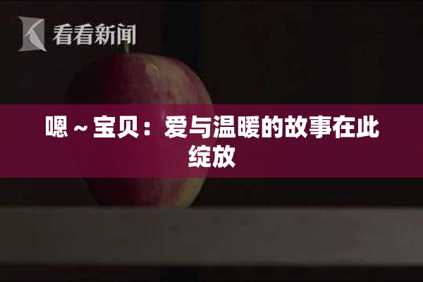 嗯～宝贝：爱与温暖的故事在此绽放