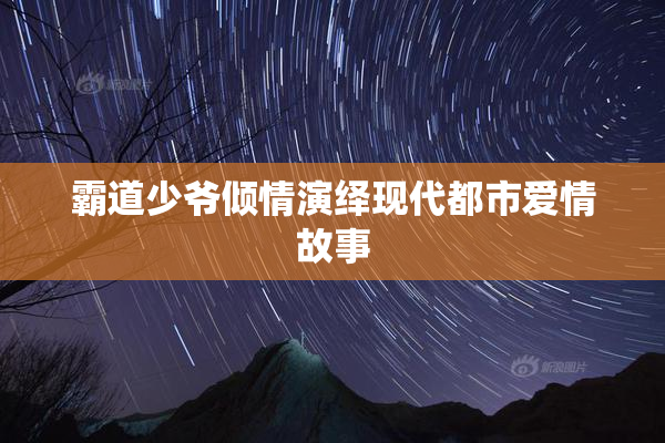 霸道少爷倾情演绎现代都市爱情故事