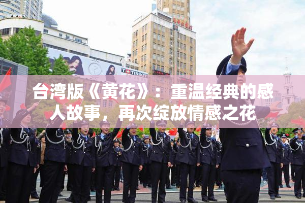 台湾版《黄花》：重温经典的感人故事，再次绽放情感之花