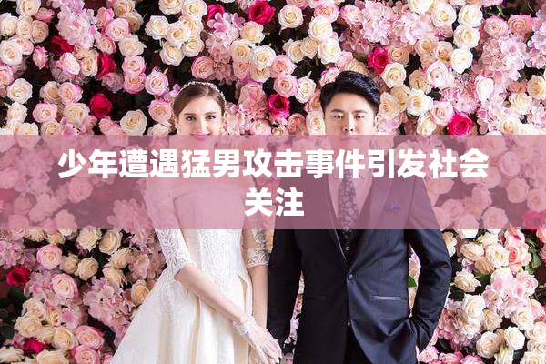 少年遭遇猛男攻击事件引发社会关注