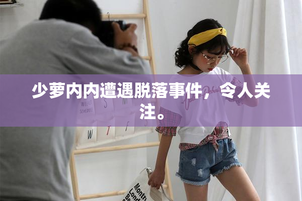 少萝内内遭遇脱落事件，令人关注。