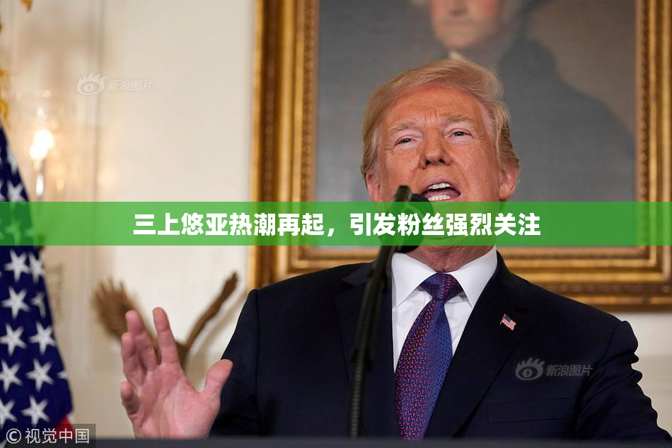 三上悠亚热潮再起，引发粉丝强烈关注