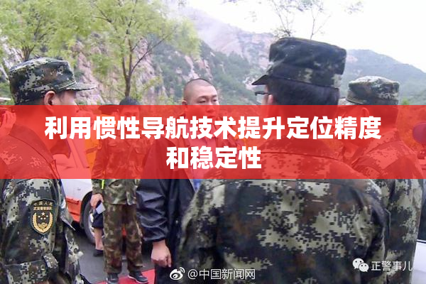 利用惯性导航技术提升定位精度和稳定性