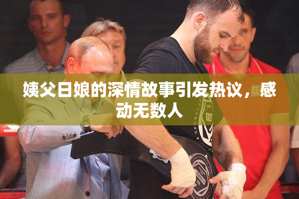 姨父日娘的深情故事引发热议，感动无数人