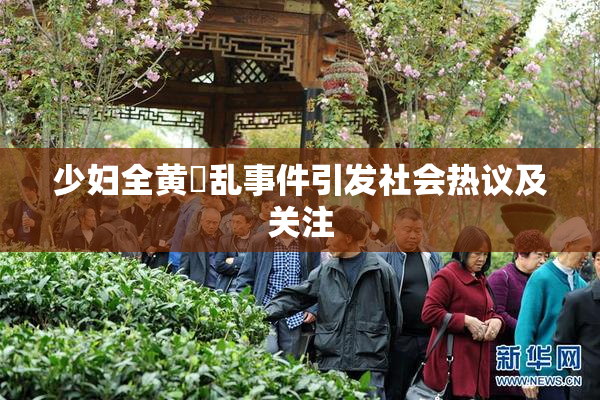 少妇全黄婬乱事件引发社会热议及关注