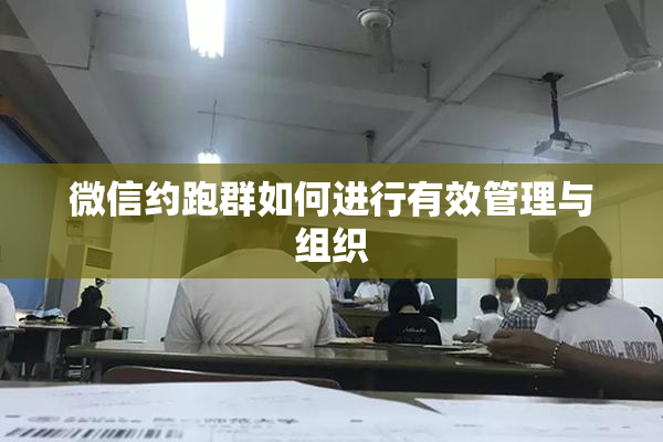 微信约跑群如何进行有效管理与组织