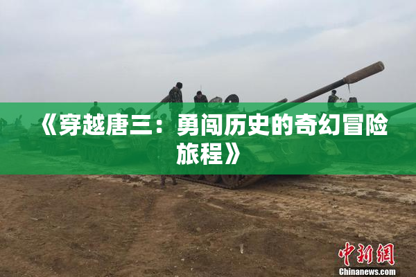 《穿越唐三：勇闯历史的奇幻冒险旅程》
