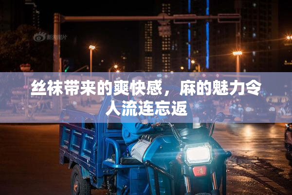 丝袜带来的爽快感，麻的魅力令人流连忘返