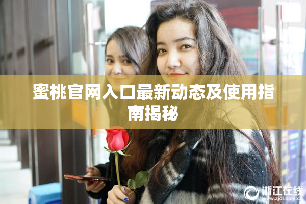 蜜桃官网入口最新动态及使用指南揭秘