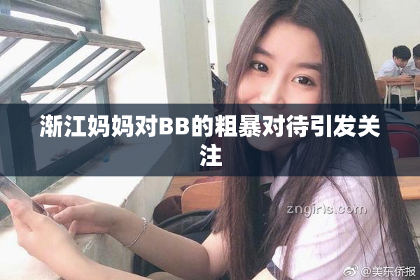 渐江妈妈对BB的粗暴对待引发关注