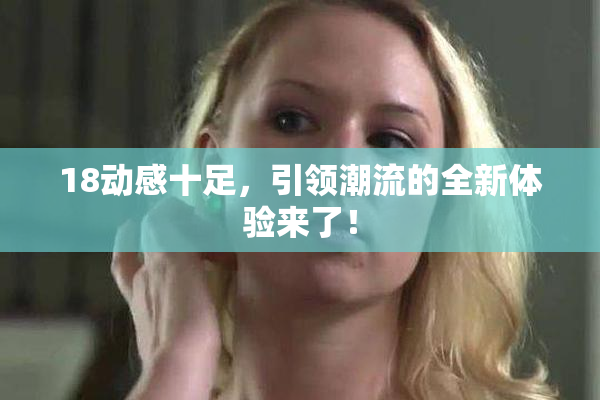 18动感十足，引领潮流的全新体验来了！