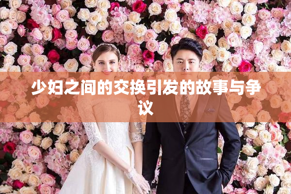 少妇之间的交换引发的故事与争议