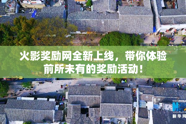 火影奖励网全新上线，带你体验前所未有的奖励活动！