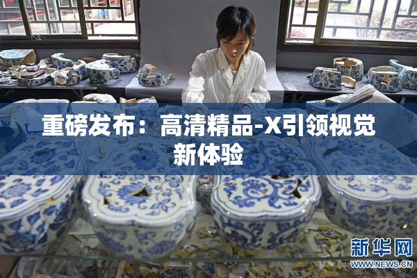 重磅发布：高清精品-X引领视觉新体验