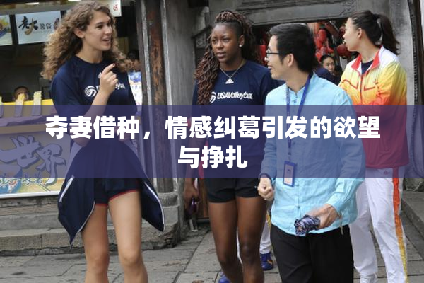 夺妻借种，情感纠葛引发的欲望与挣扎