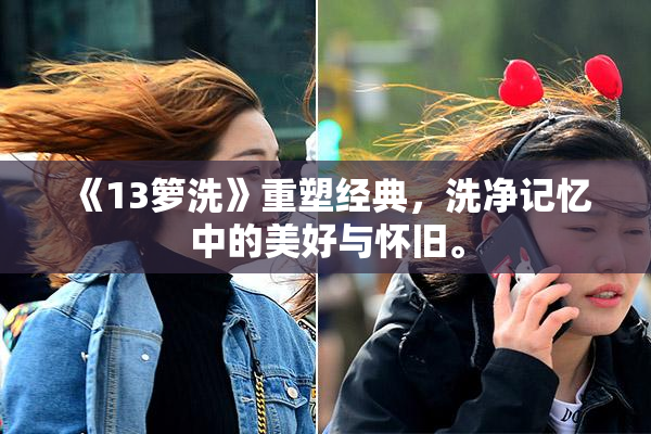 《13箩洗》重塑经典，洗净记忆中的美好与怀旧。