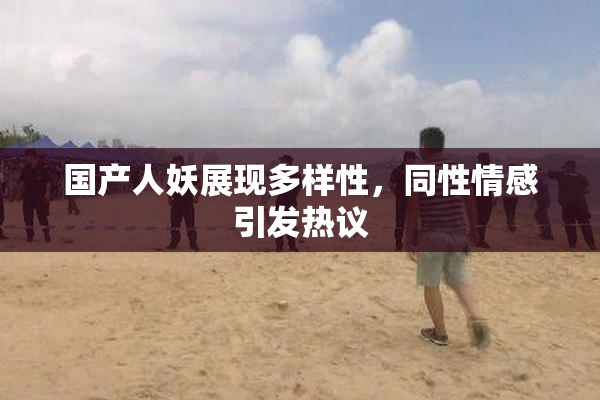国产人妖展现多样性，同性情感引发热议
