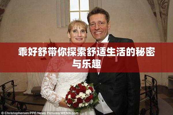 乖好舒带你探索舒适生活的秘密与乐趣