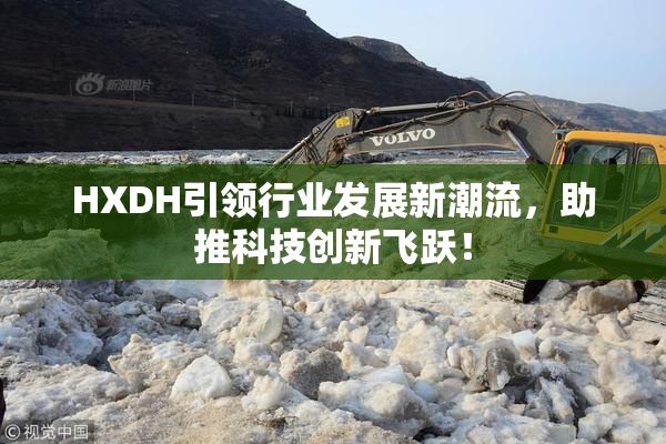 HXDH引领行业发展新潮流，助推科技创新飞跃！