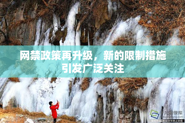 网禁政策再升级，新的限制措施引发广泛关注