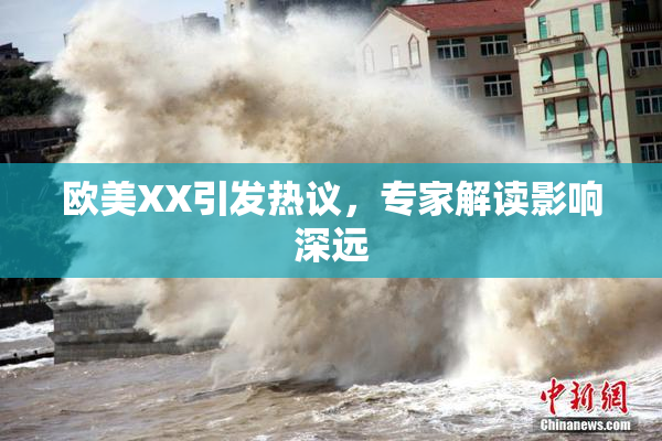欧美XX引发热议，专家解读影响深远